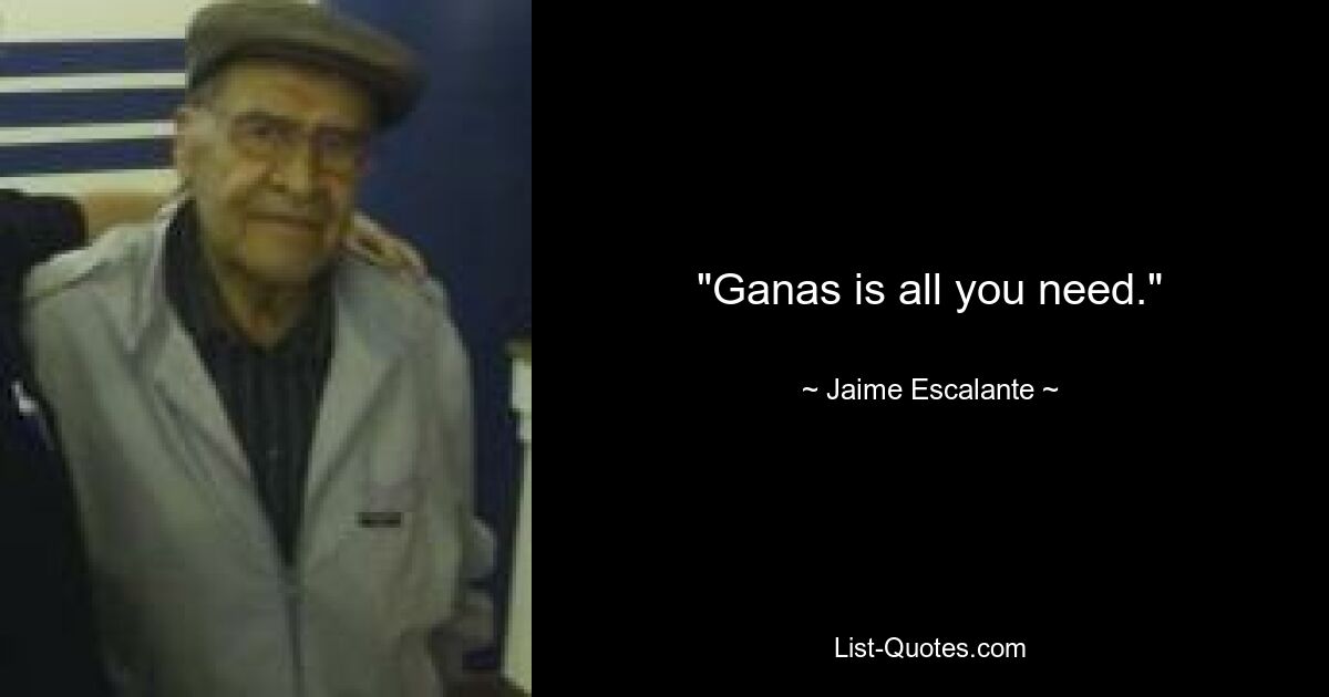 "Ganas is all you need." — © Jaime Escalante