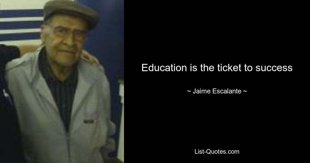 Education is the ticket to success — © Jaime Escalante