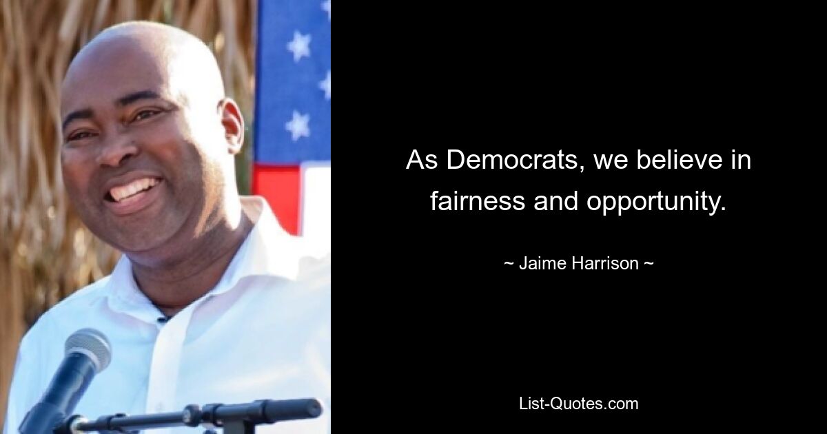 As Democrats, we believe in fairness and opportunity. — © Jaime Harrison