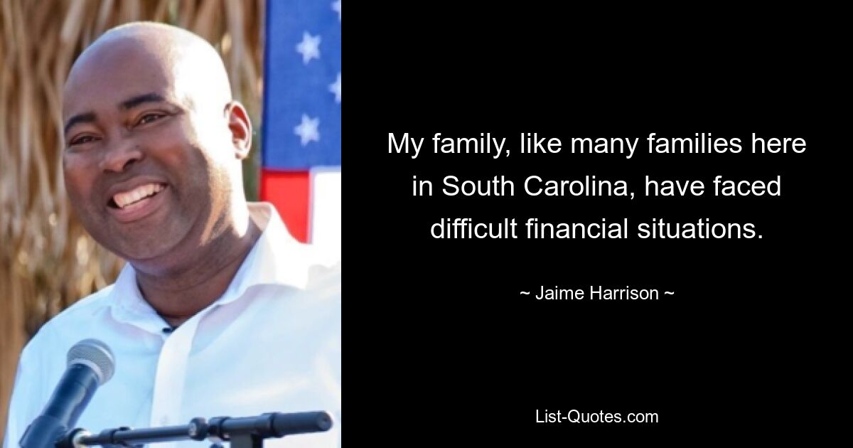 My family, like many families here in South Carolina, have faced difficult financial situations. — © Jaime Harrison