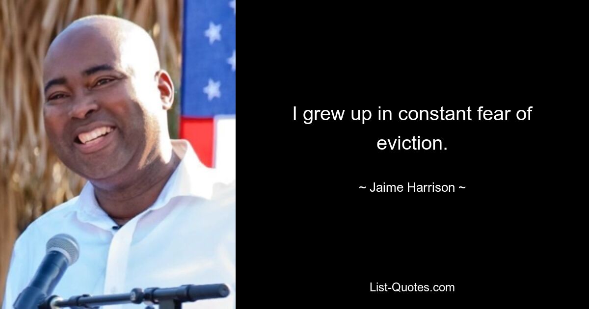 I grew up in constant fear of eviction. — © Jaime Harrison