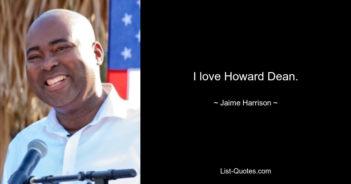 I love Howard Dean. — © Jaime Harrison