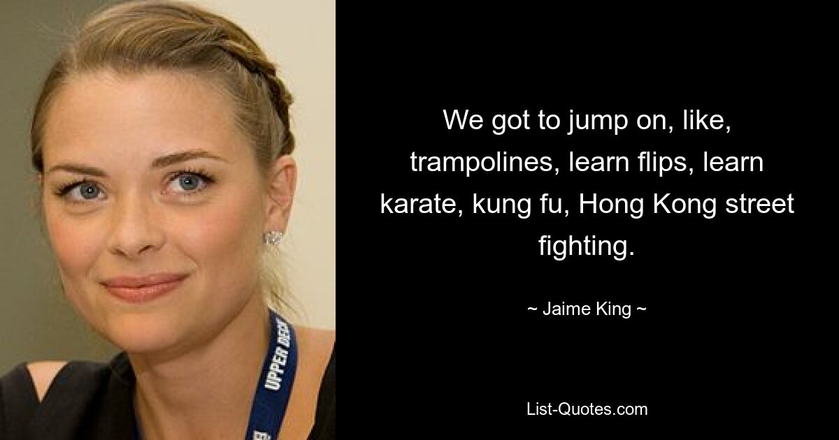 Wir konnten auf Trampolinen springen, Flips lernen, Karate, Kung Fu und Straßenkämpfe in Hongkong lernen. — © Jaime King