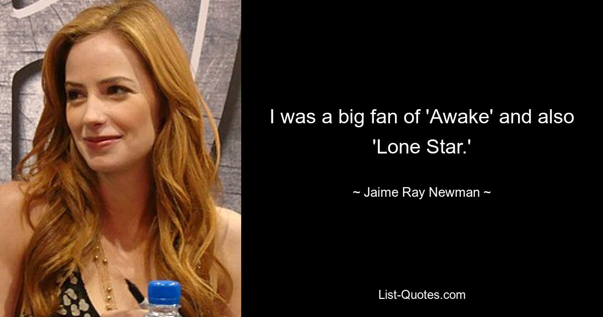 I was a big fan of 'Awake' and also 'Lone Star.' — © Jaime Ray Newman