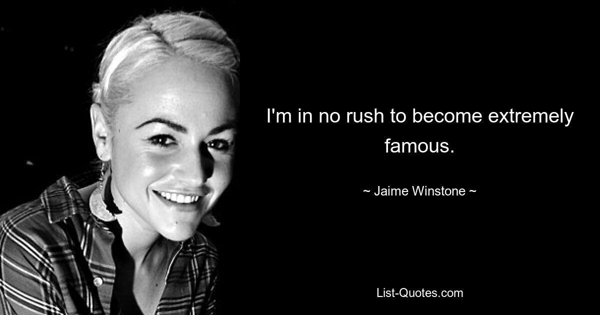 I'm in no rush to become extremely famous. — © Jaime Winstone