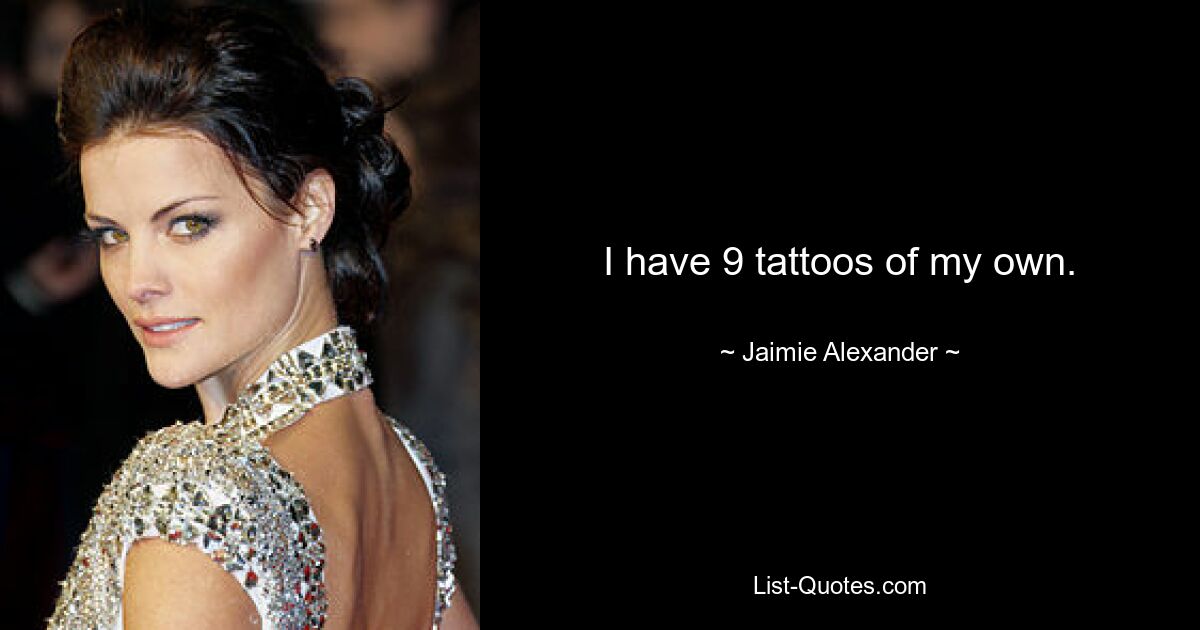 I have 9 tattoos of my own. — © Jaimie Alexander