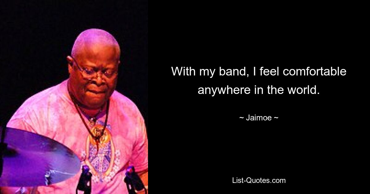 With my band, I feel comfortable anywhere in the world. — © Jaimoe