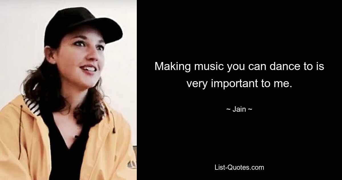 Making music you can dance to is very important to me. — © Jain