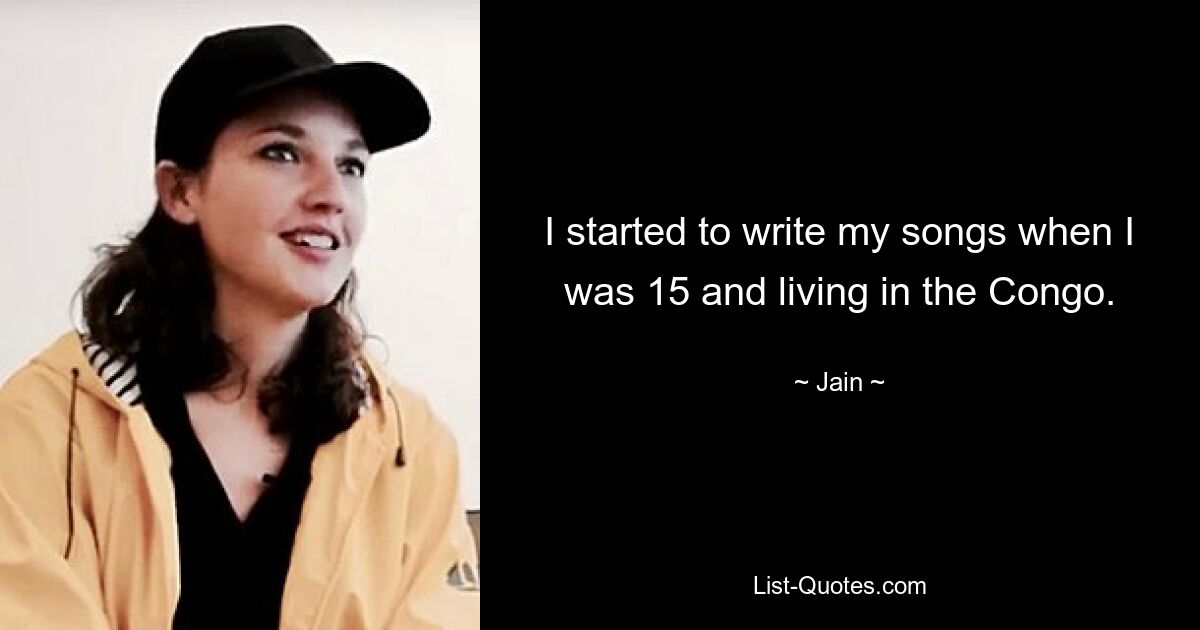 I started to write my songs when I was 15 and living in the Congo. — © Jain