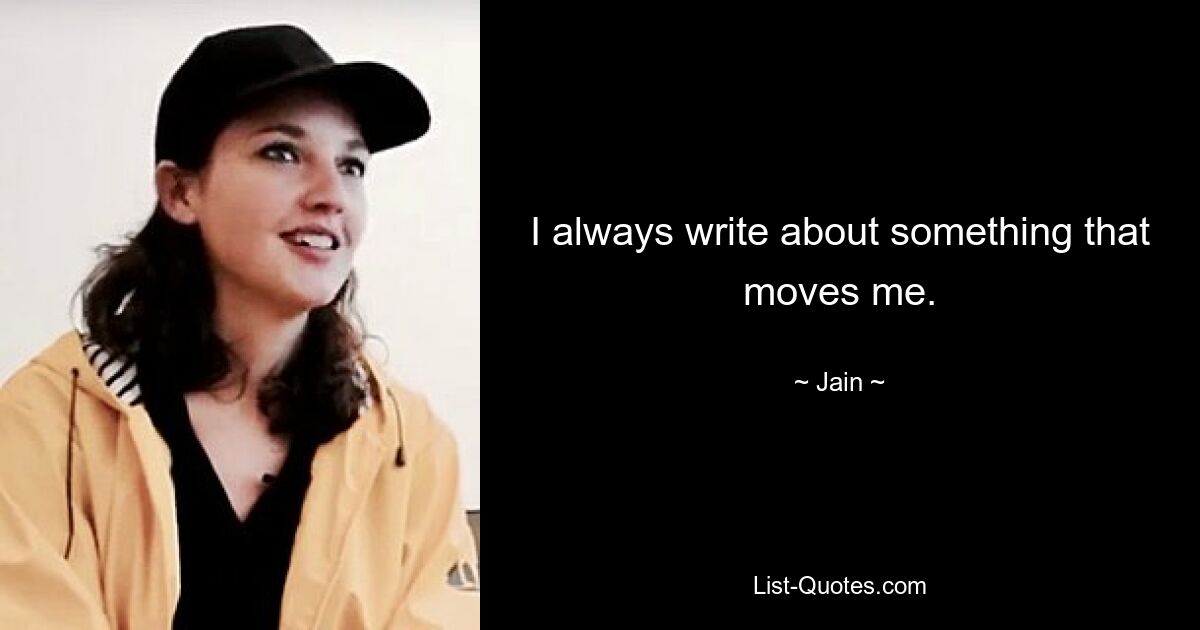 I always write about something that moves me. — © Jain