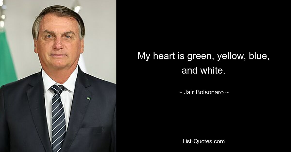 My heart is green, yellow, blue, and white. — © Jair Bolsonaro