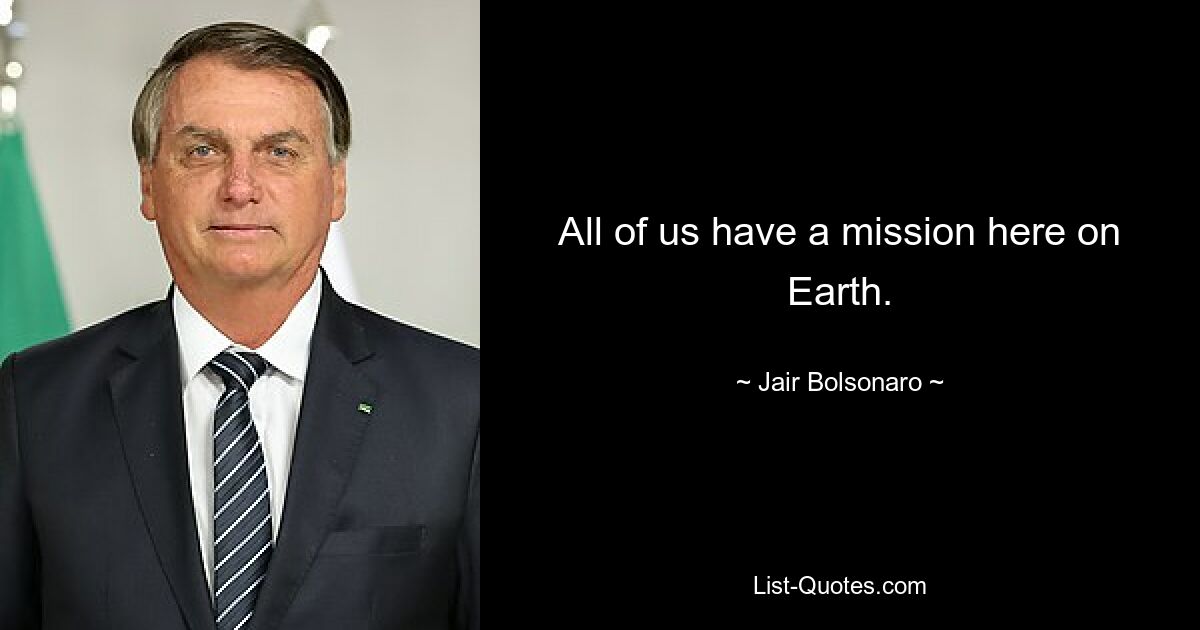 All of us have a mission here on Earth. — © Jair Bolsonaro