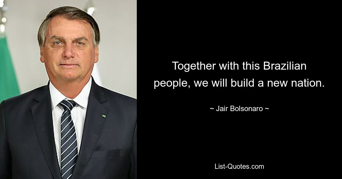 Together with this Brazilian people, we will build a new nation. — © Jair Bolsonaro