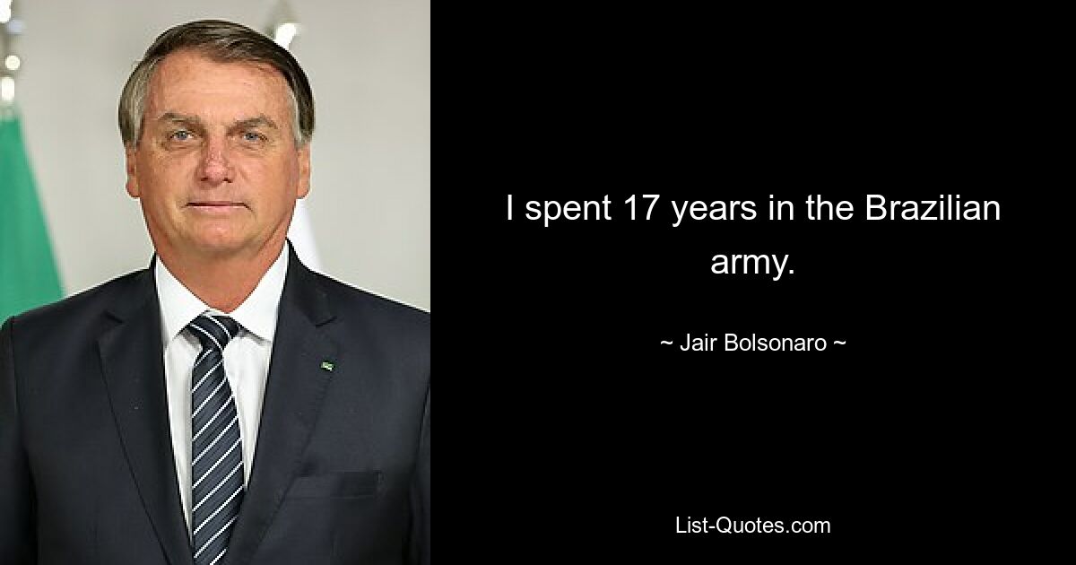 I spent 17 years in the Brazilian army. — © Jair Bolsonaro