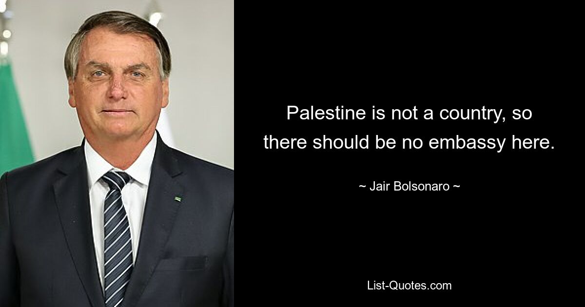 Palästina ist kein Land, daher sollte es hier keine Botschaft geben. — © Jair Bolsonaro