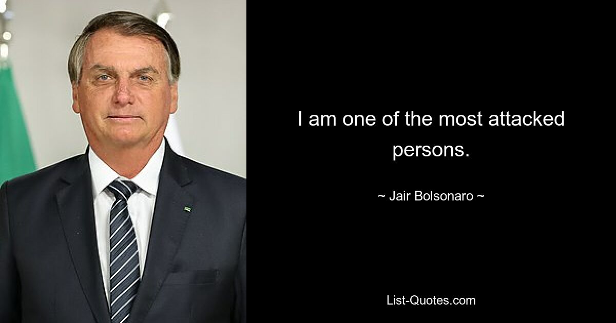 I am one of the most attacked persons. — © Jair Bolsonaro