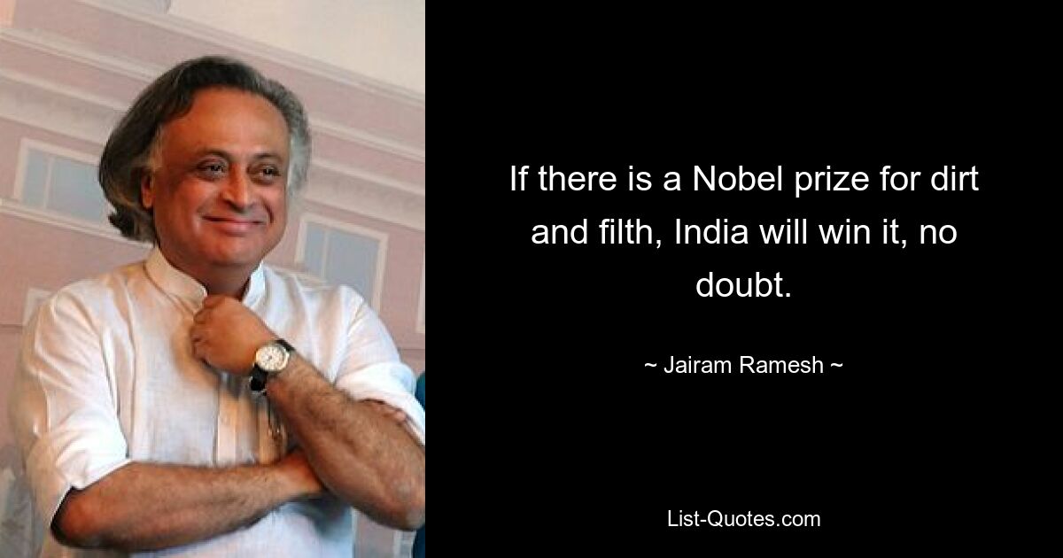 If there is a Nobel prize for dirt and filth, India will win it, no doubt. — © Jairam Ramesh