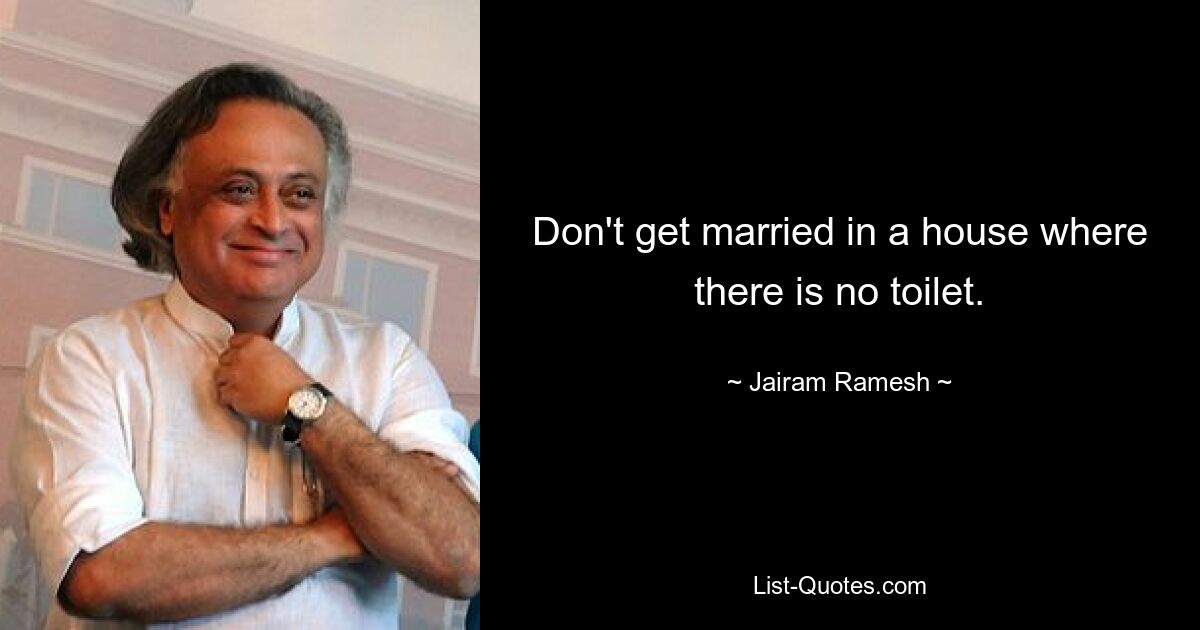 Don't get married in a house where there is no toilet. — © Jairam Ramesh