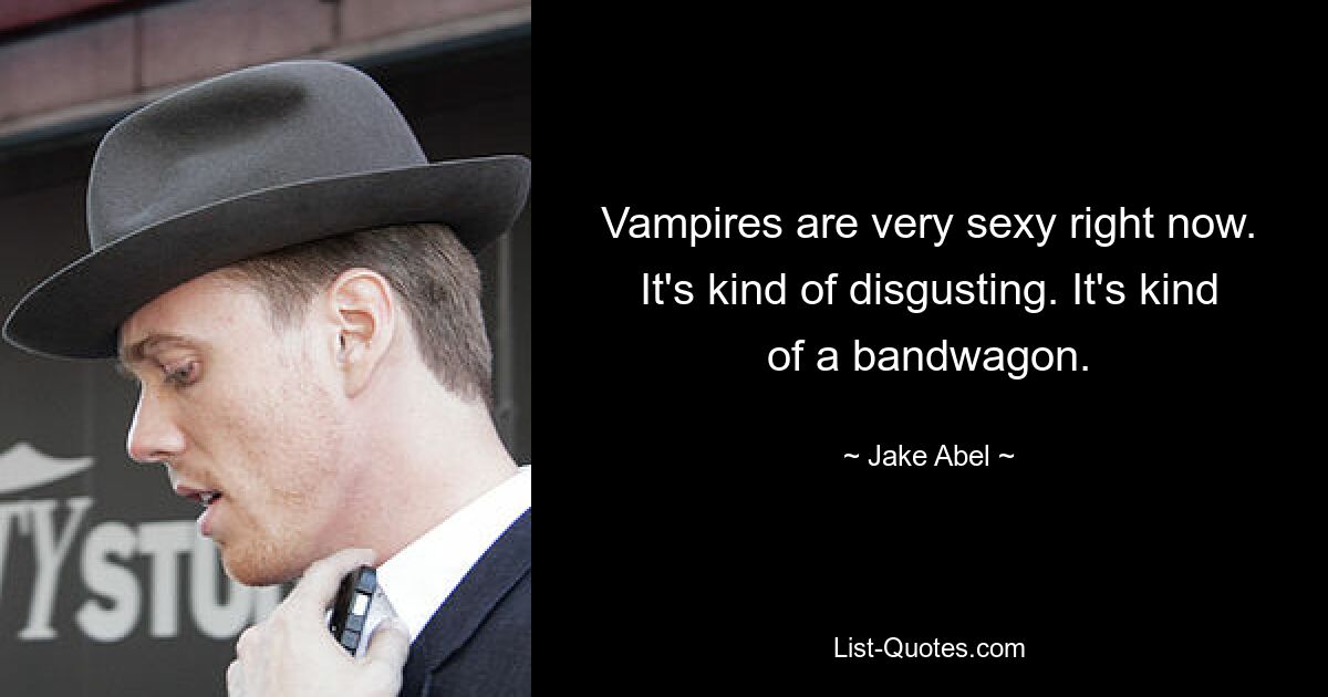 Vampires are very sexy right now. It's kind of disgusting. It's kind of a bandwagon. — © Jake Abel