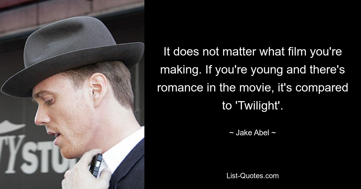 It does not matter what film you're making. If you're young and there's romance in the movie, it's compared to 'Twilight'. — © Jake Abel