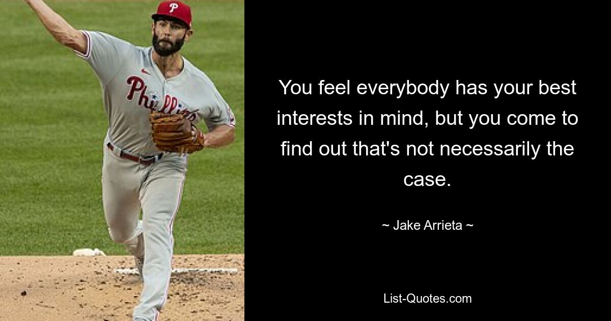 You feel everybody has your best interests in mind, but you come to find out that's not necessarily the case. — © Jake Arrieta