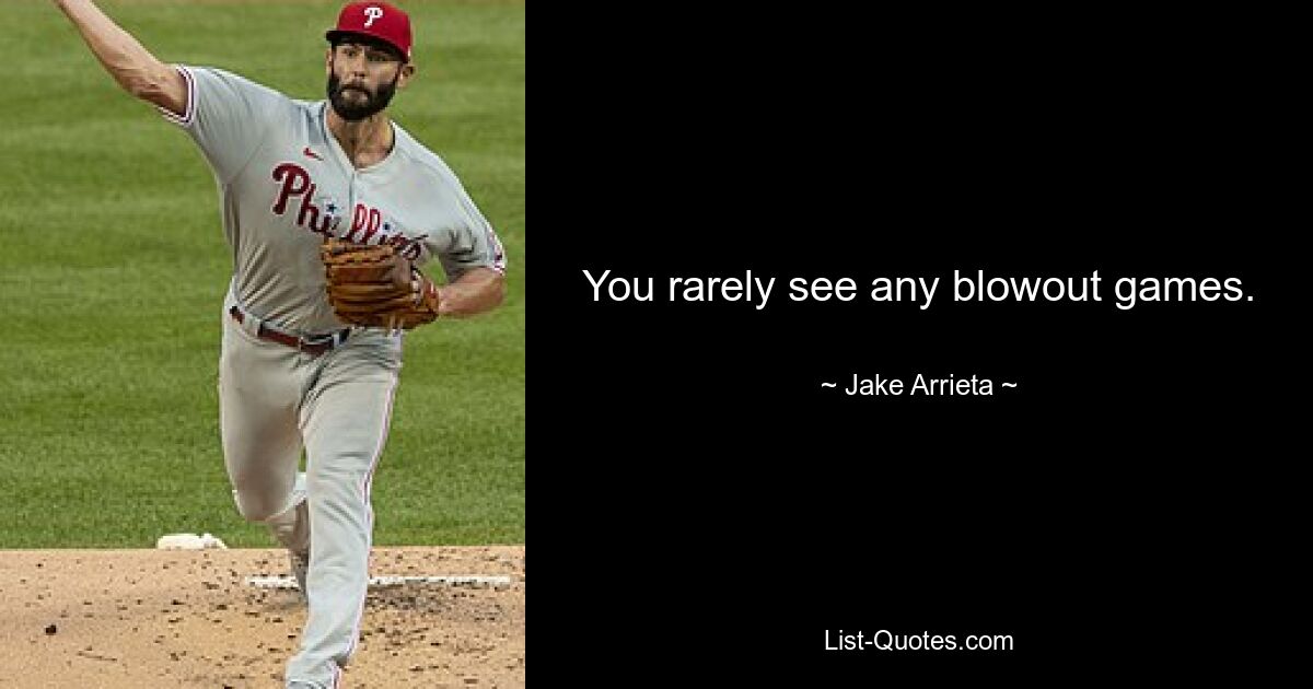 You rarely see any blowout games. — © Jake Arrieta