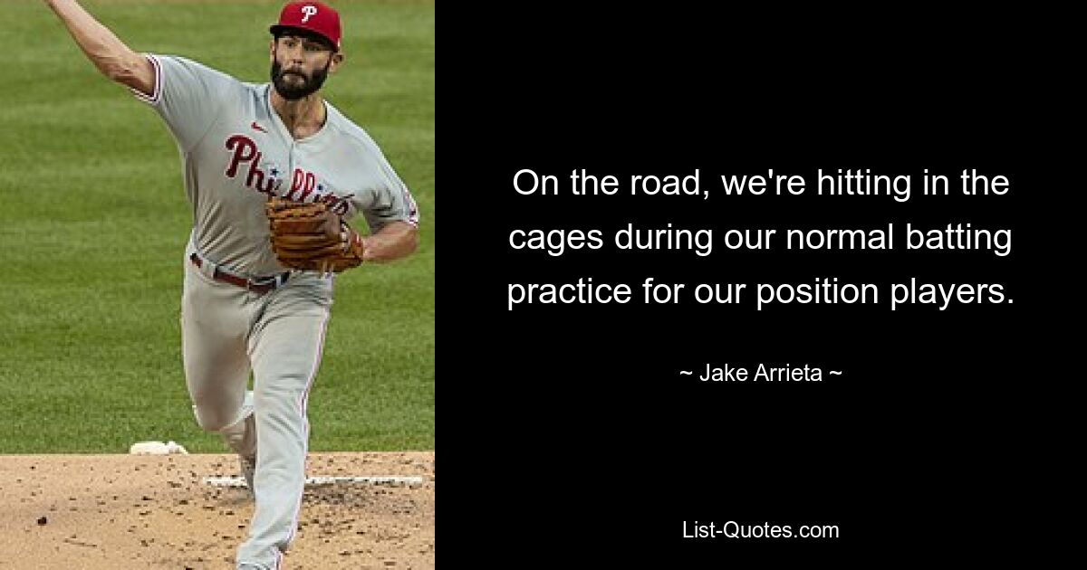 On the road, we're hitting in the cages during our normal batting practice for our position players. — © Jake Arrieta