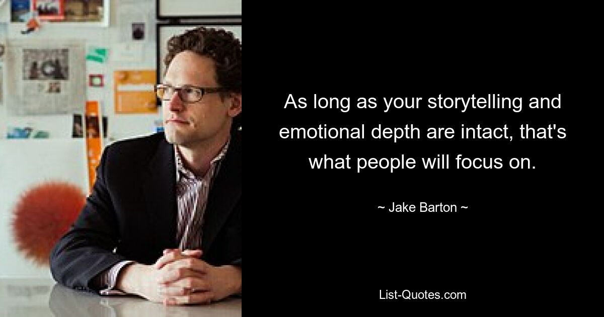 As long as your storytelling and emotional depth are intact, that's what people will focus on. — © Jake Barton