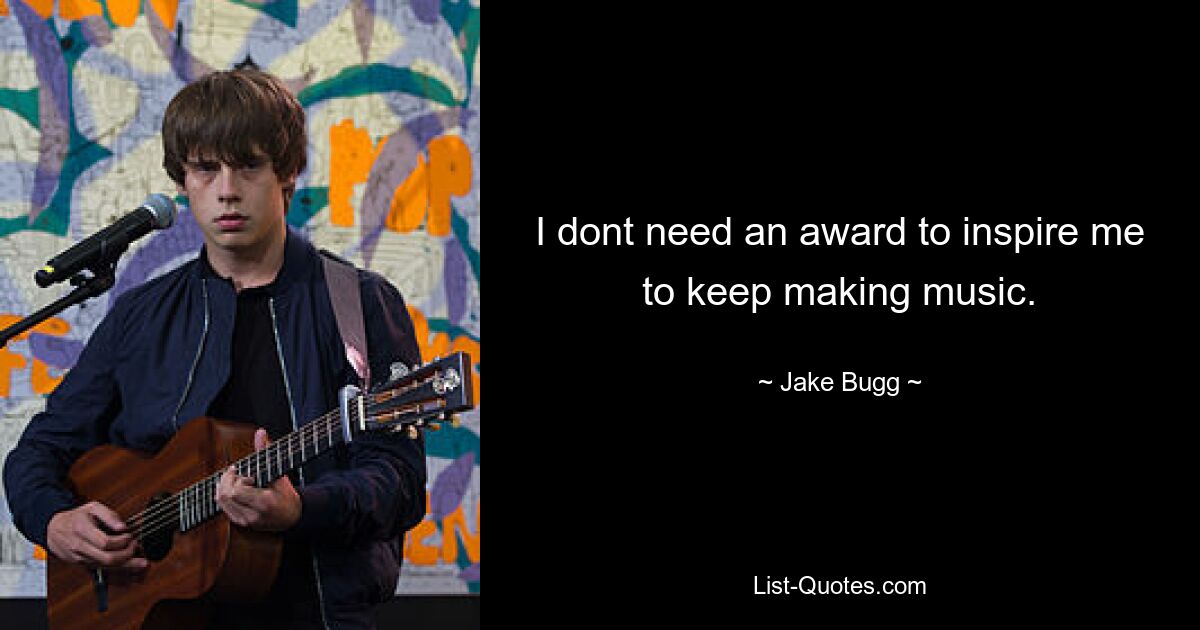 I dont need an award to inspire me to keep making music. — © Jake Bugg