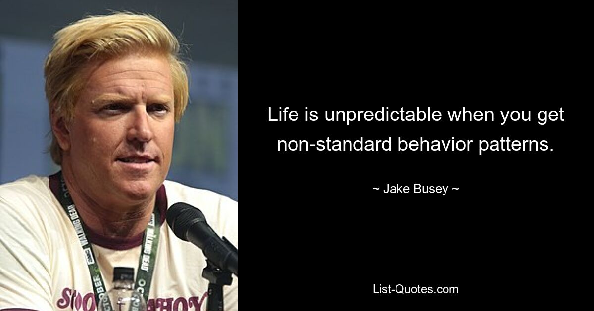 Life is unpredictable when you get non-standard behavior patterns. — © Jake Busey