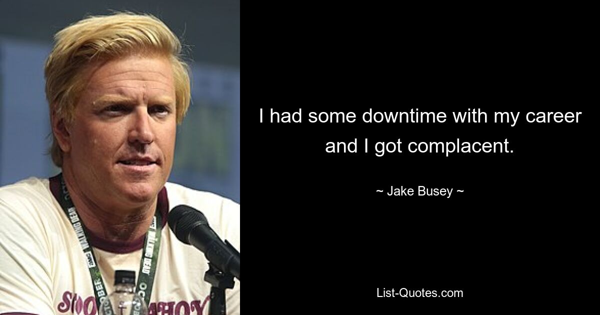 I had some downtime with my career and I got complacent. — © Jake Busey