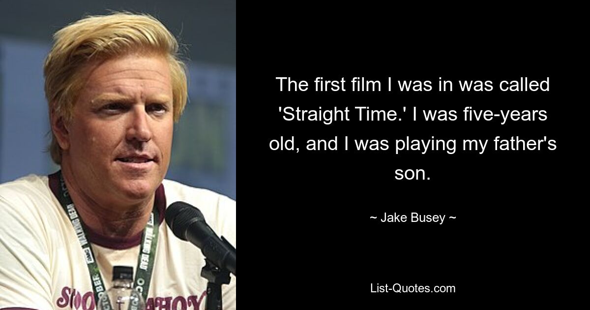 The first film I was in was called 'Straight Time.' I was five-years old, and I was playing my father's son. — © Jake Busey