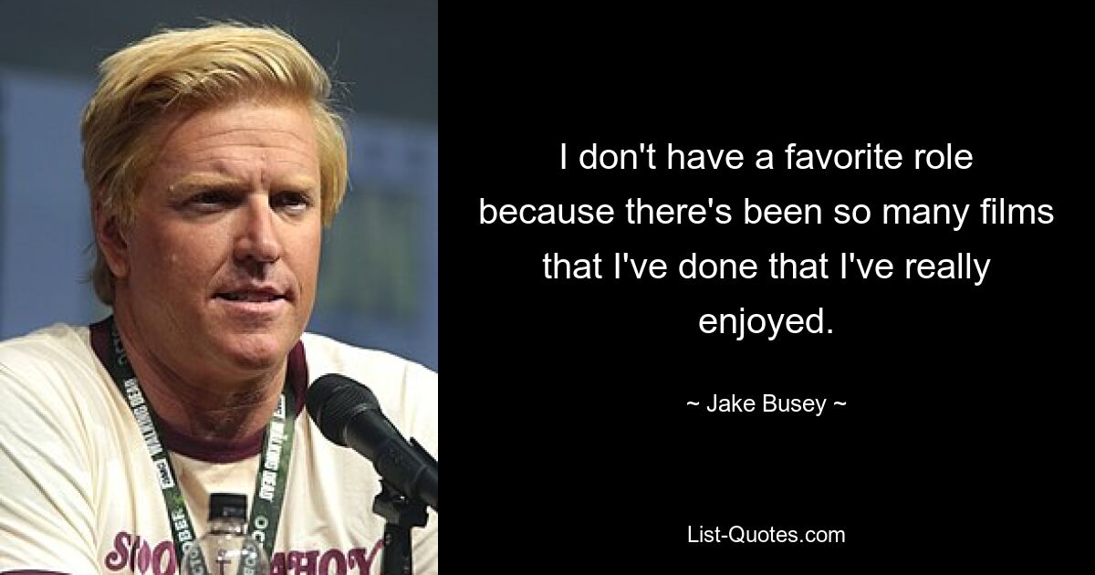 I don't have a favorite role because there's been so many films that I've done that I've really enjoyed. — © Jake Busey