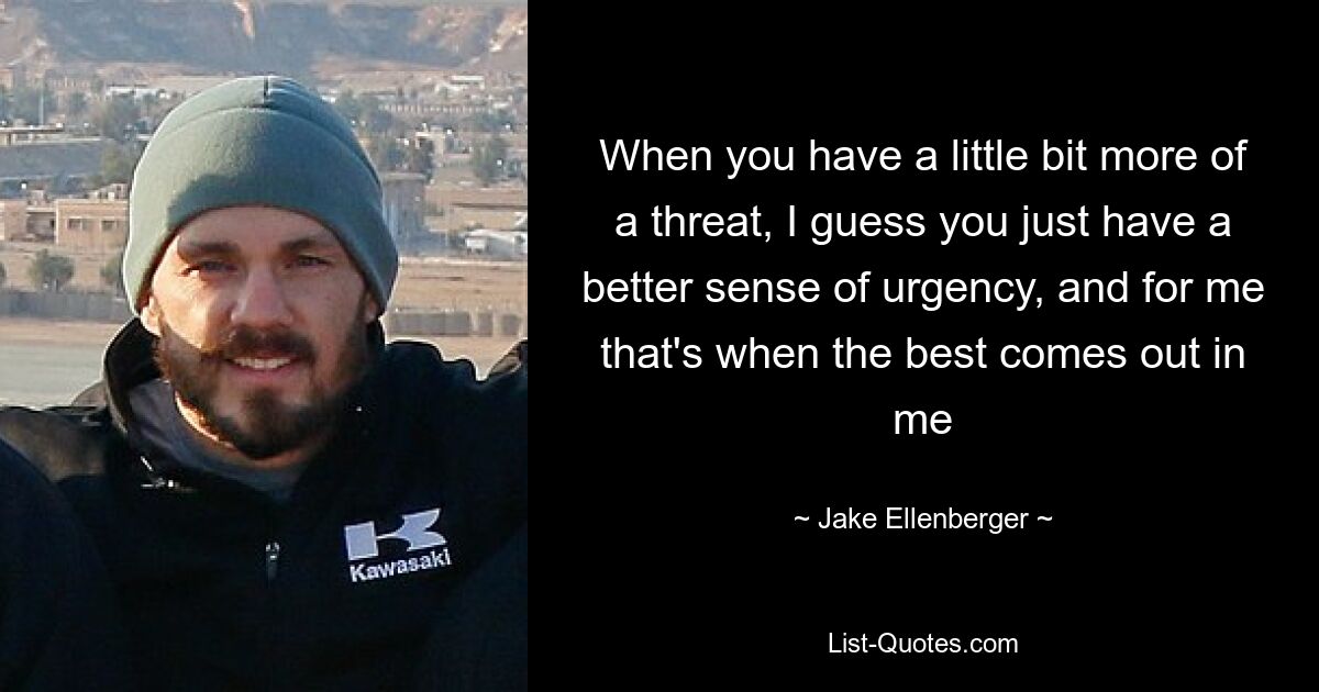 When you have a little bit more of a threat, I guess you just have a better sense of urgency, and for me that's when the best comes out in me — © Jake Ellenberger