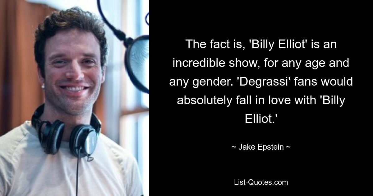 The fact is, 'Billy Elliot' is an incredible show, for any age and any gender. 'Degrassi' fans would absolutely fall in love with 'Billy Elliot.' — © Jake Epstein