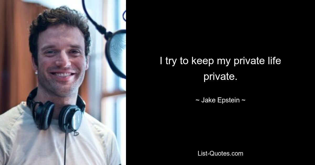 I try to keep my private life private. — © Jake Epstein