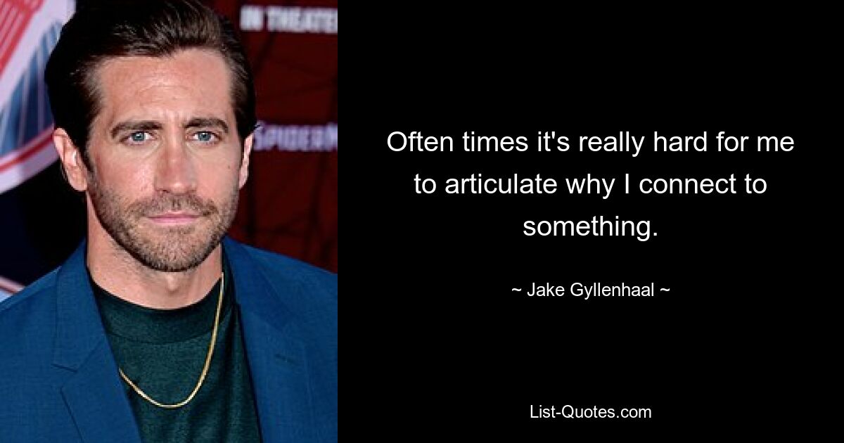 Often times it's really hard for me to articulate why I connect to something. — © Jake Gyllenhaal