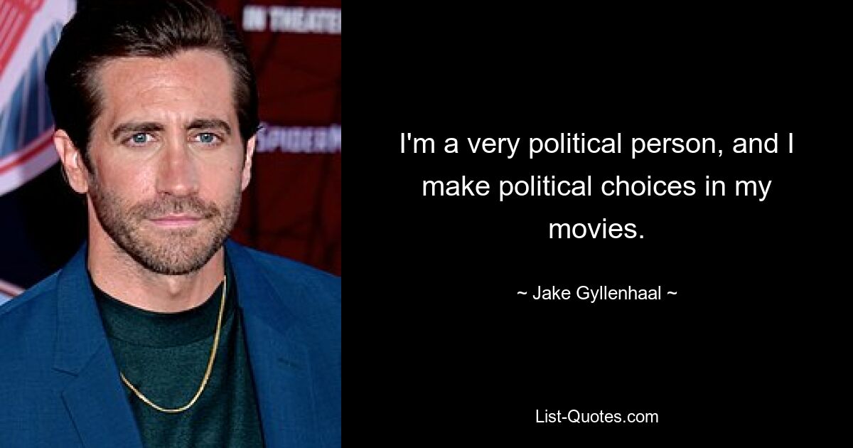 I'm a very political person, and I make political choices in my movies. — © Jake Gyllenhaal