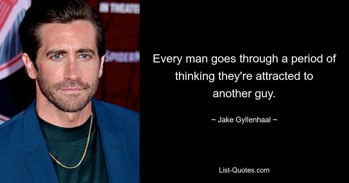 Every man goes through a period of thinking they're attracted to another guy. — © Jake Gyllenhaal