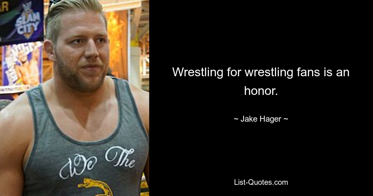 Wrestling for wrestling fans is an honor. — © Jake Hager