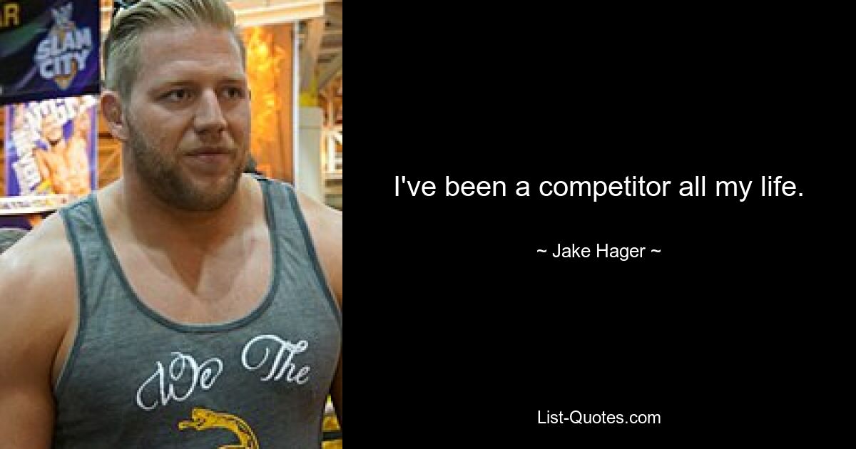 I've been a competitor all my life. — © Jake Hager