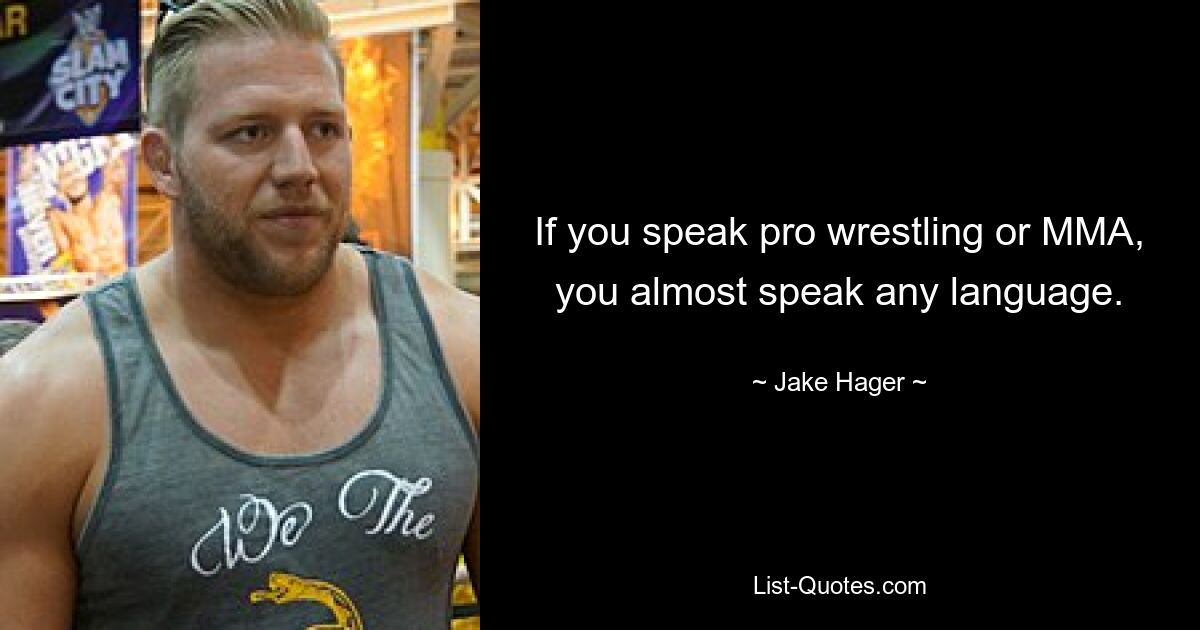 If you speak pro wrestling or MMA, you almost speak any language. — © Jake Hager