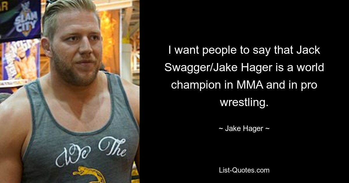 I want people to say that Jack Swagger/Jake Hager is a world champion in MMA and in pro wrestling. — © Jake Hager