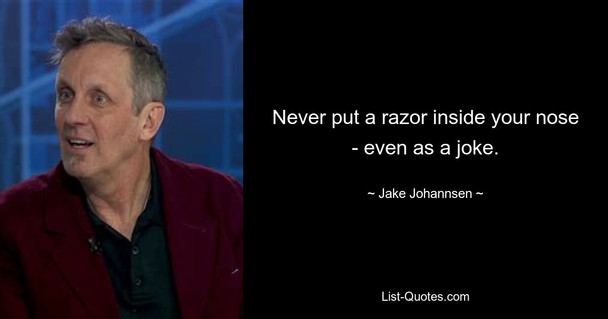 Never put a razor inside your nose - even as a joke. — © Jake Johannsen