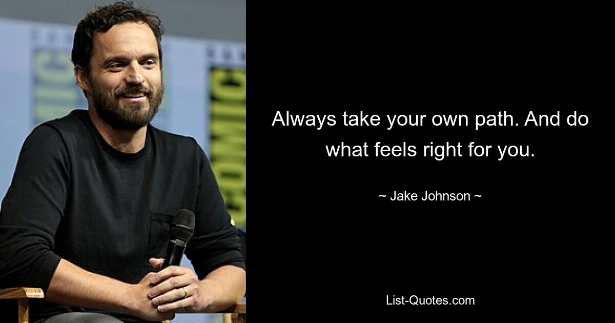 Always take your own path. And do what feels right for you. — © Jake Johnson