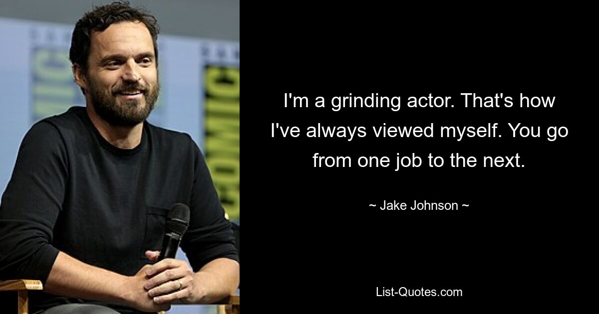 I'm a grinding actor. That's how I've always viewed myself. You go from one job to the next. — © Jake Johnson