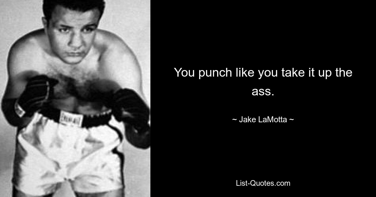 You punch like you take it up the ass. — © Jake LaMotta