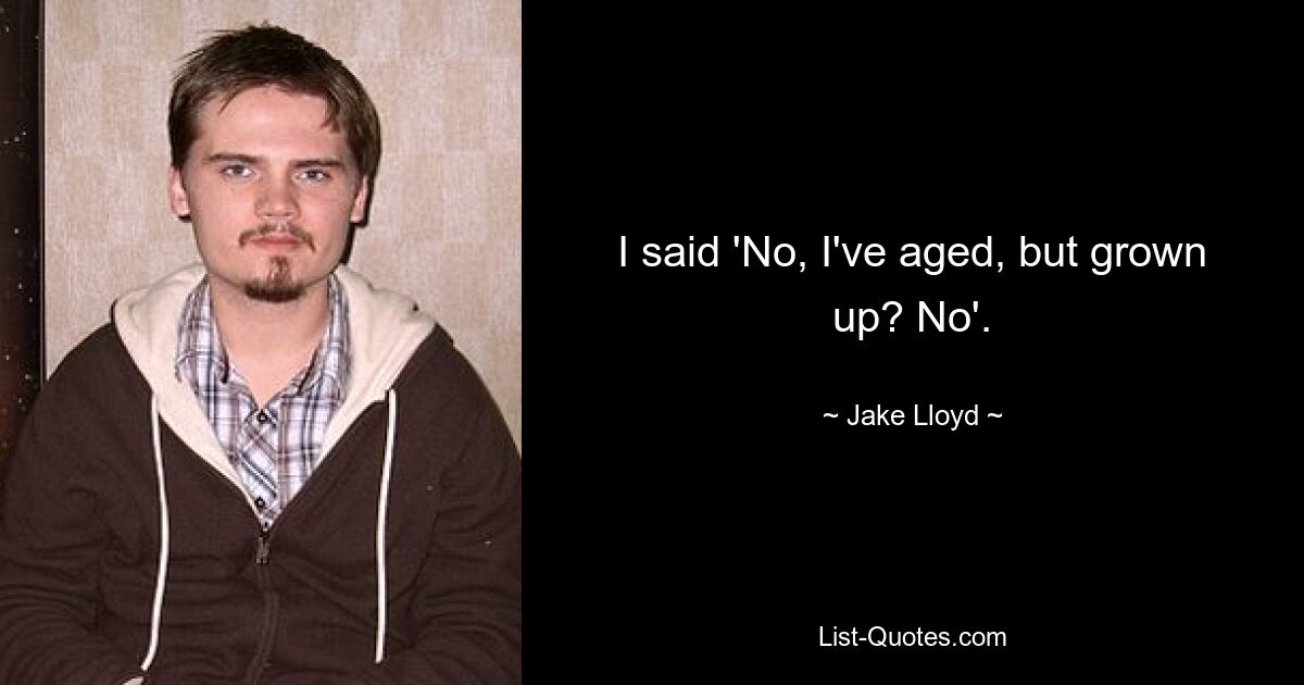 I said 'No, I've aged, but grown up? No'. — © Jake Lloyd