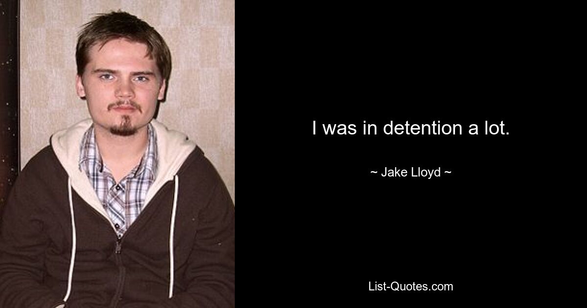 I was in detention a lot. — © Jake Lloyd