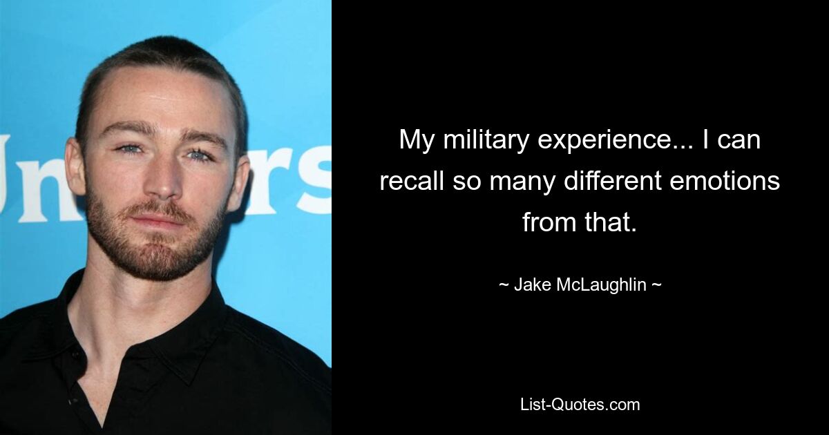 My military experience... I can recall so many different emotions from that. — © Jake McLaughlin